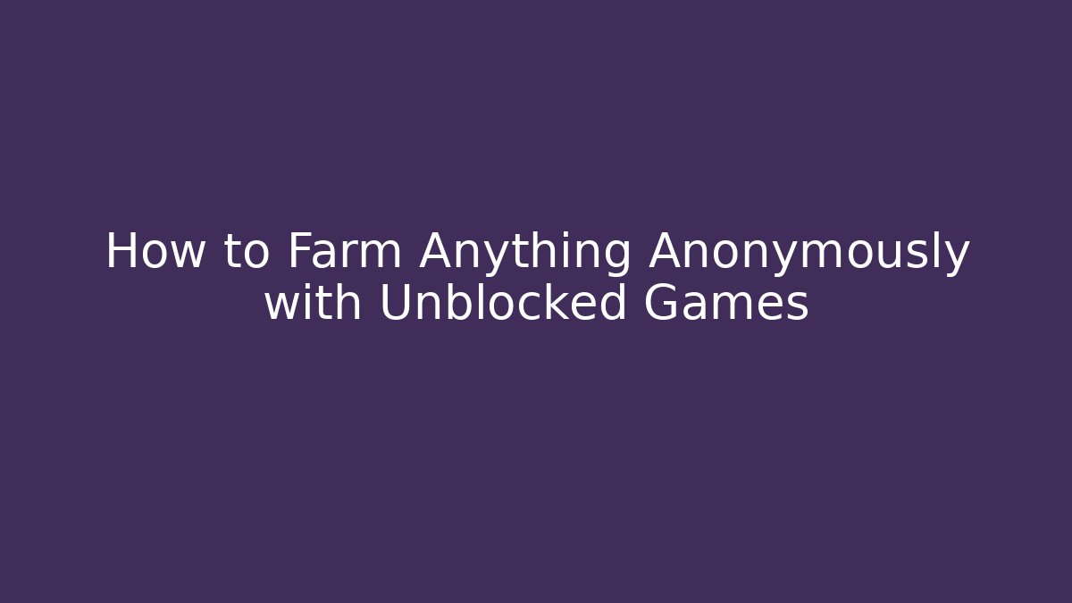 How to Farm Anything Anonymously with Unblocked Games