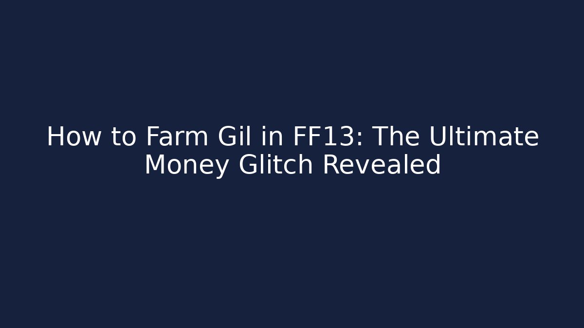 How to Farm Gil in FF13: The Ultimate Money Glitch Revealed