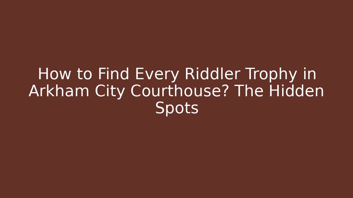 How to Find Every Riddler Trophy in Arkham City Courthouse? The Hidden Spots