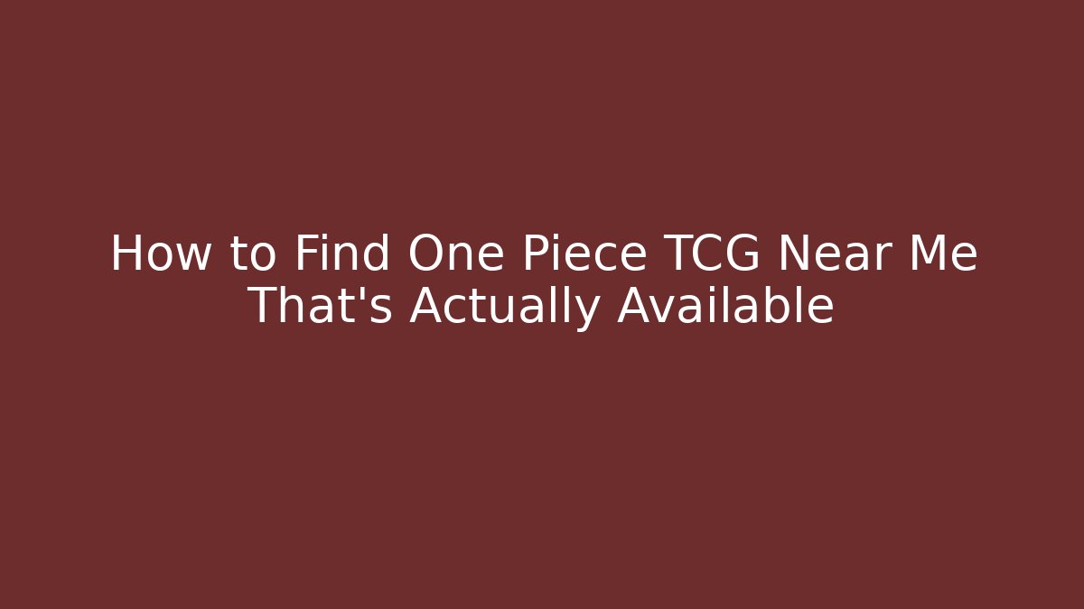 How to Find One Piece TCG Near Me That's Actually Available