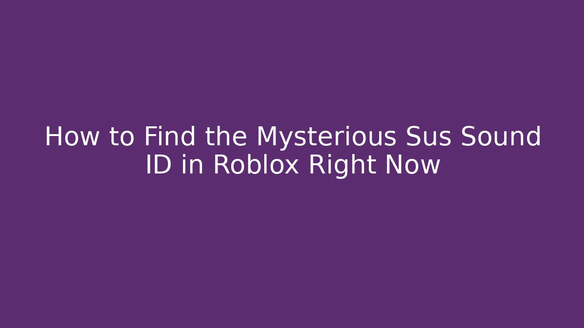 How to Find the Mysterious Sus Sound ID in Roblox Right Now