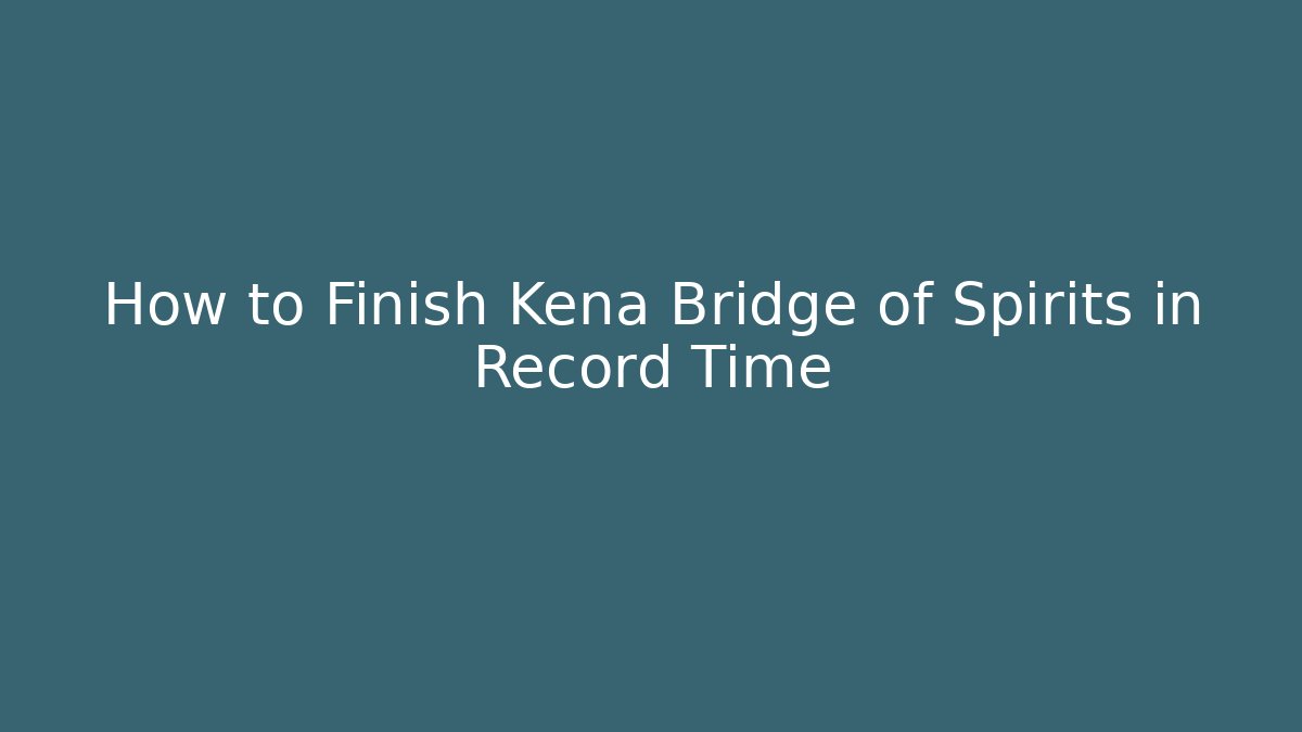 How to Finish Kena Bridge of Spirits in Record Time