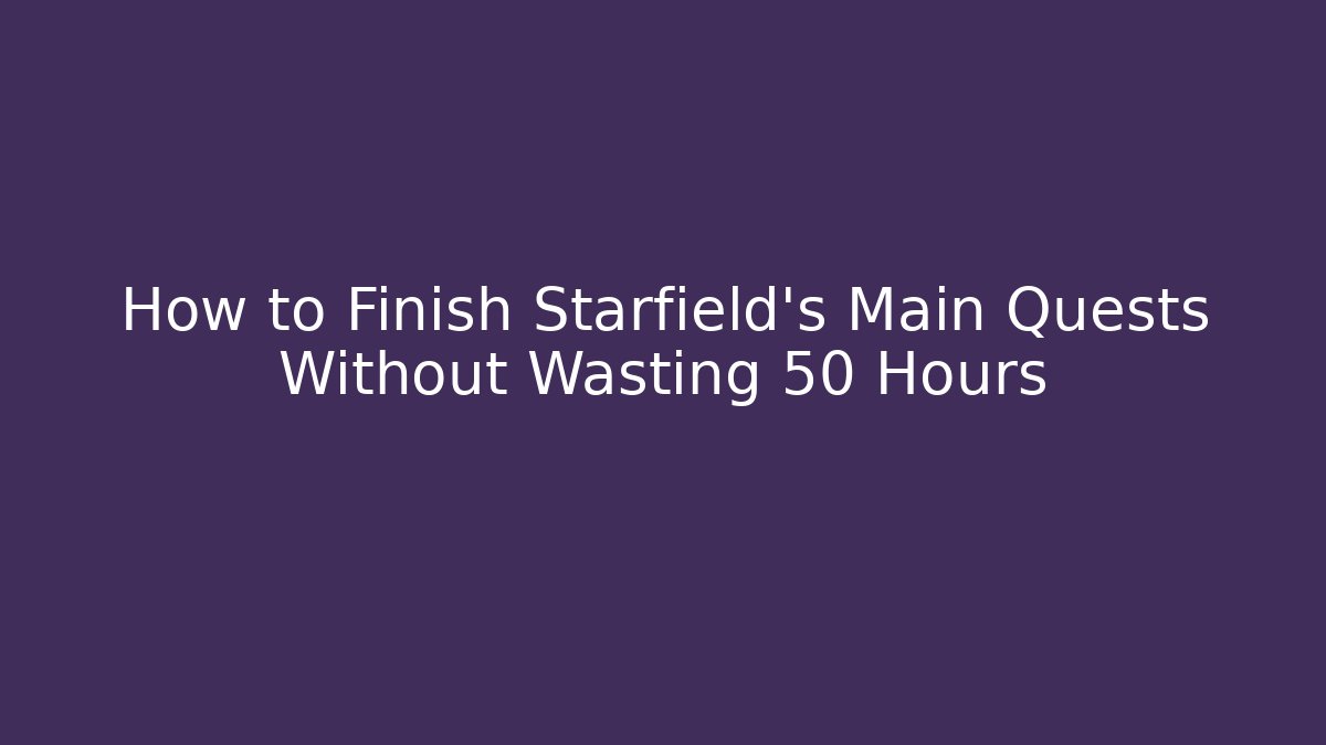 How to Finish Starfield's Main Quests Without Wasting 50 Hours