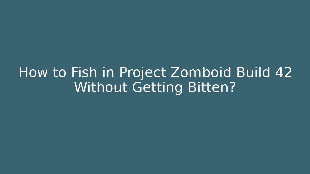How to Fish in Project Zomboid Build 42 Without Getting Bitten?