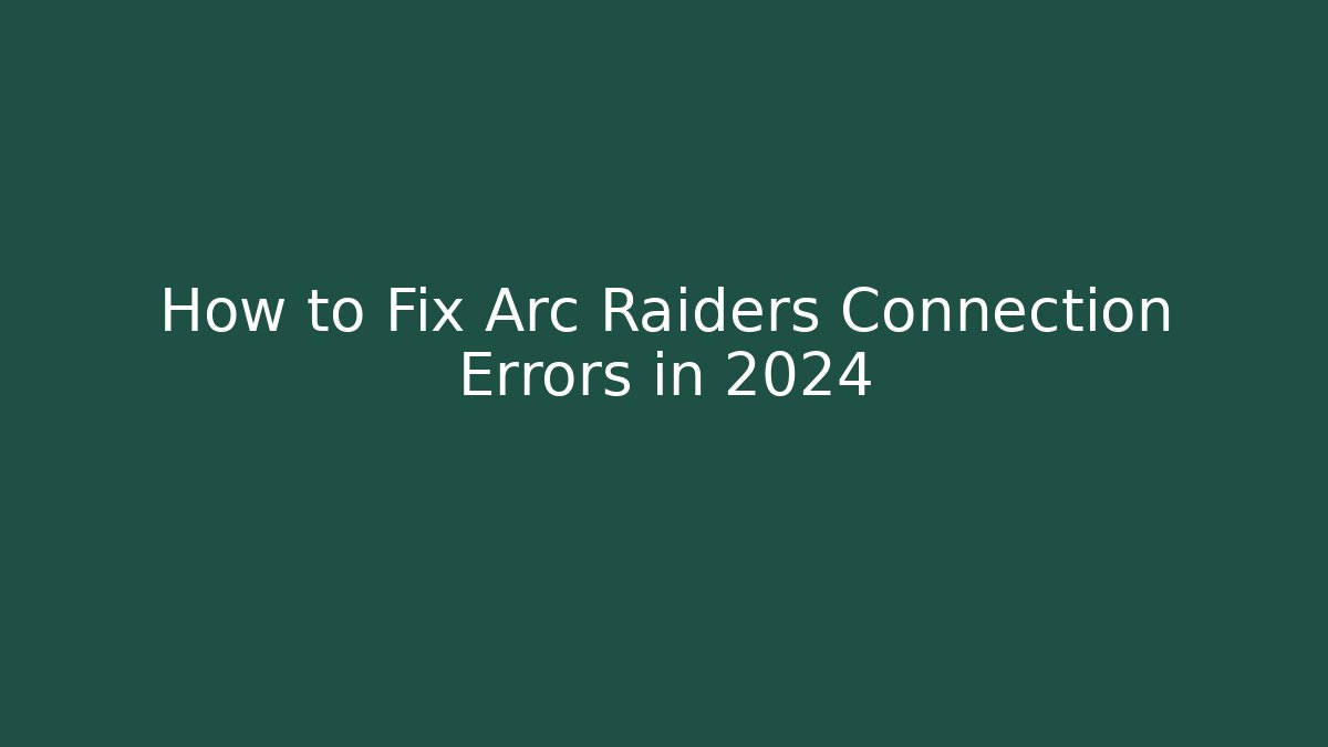 How to Fix Arc Raiders Connection Errors in 2024