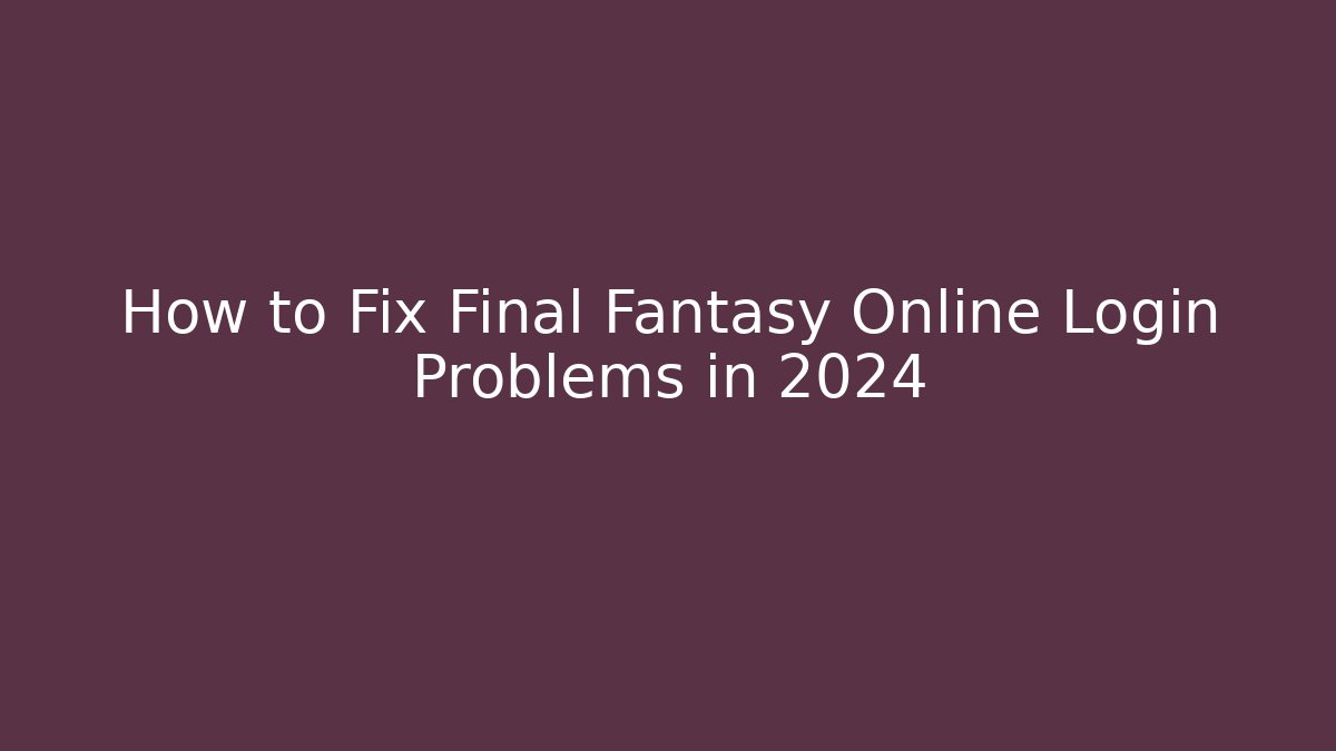 How to Fix Final Fantasy Online Login Problems in 2024