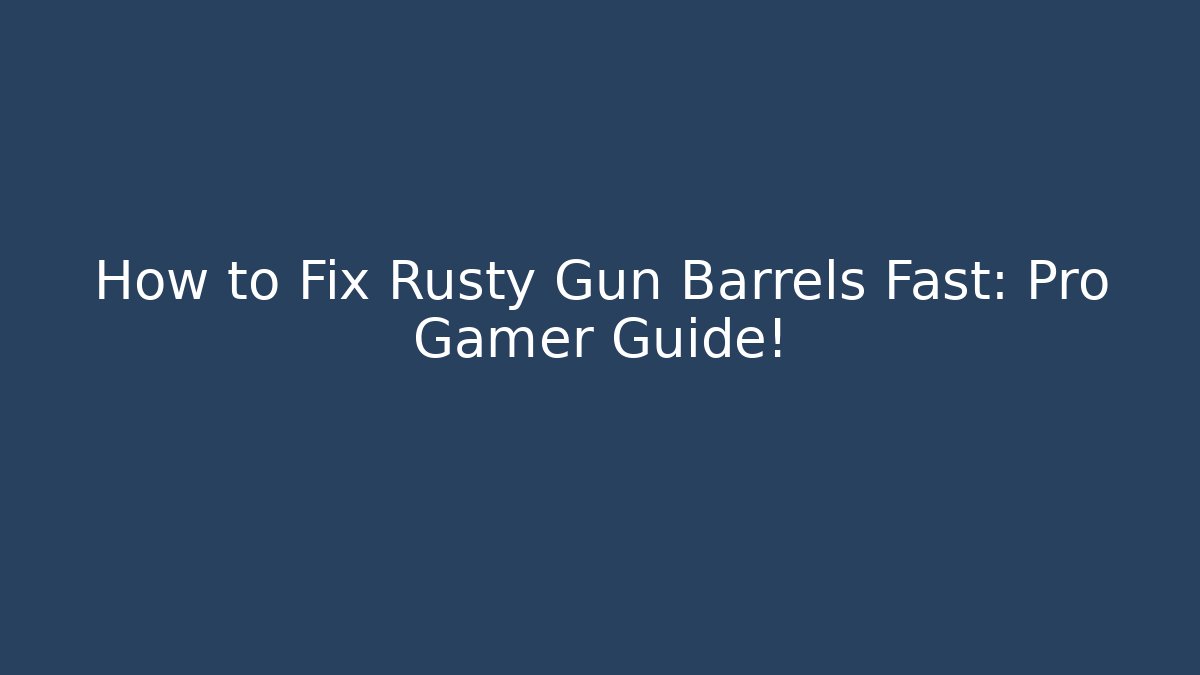 How to Fix Rusty Gun Barrels Fast: Pro Gamer Guide!