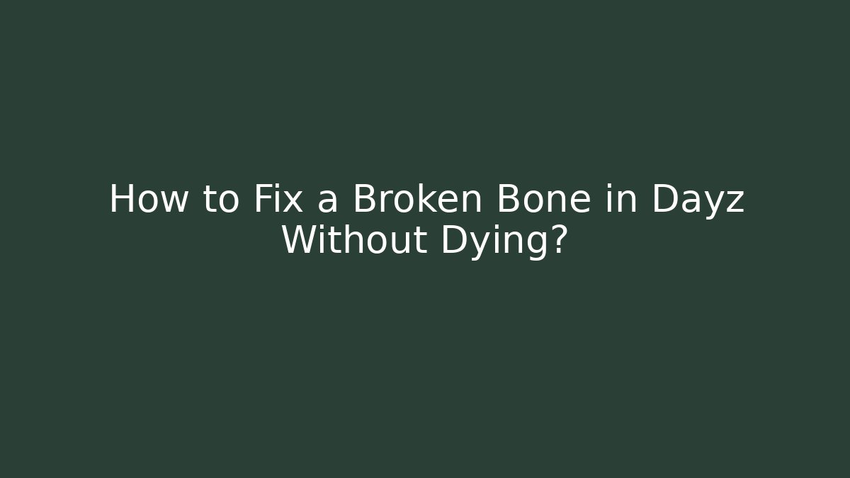 How to Fix a Broken Bone in Dayz Without Dying?
