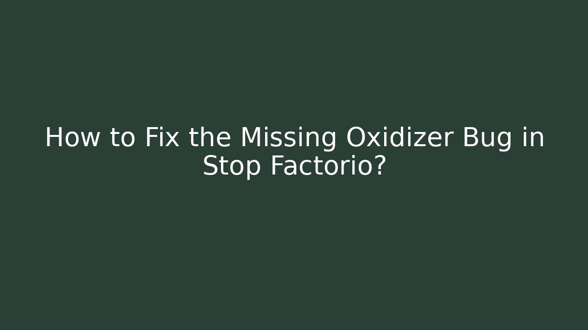 How to Fix the Missing Oxidizer Bug in Stop Factorio?