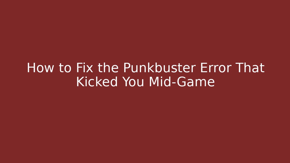 How to Fix the Punkbuster Error That Kicked You Mid-Game