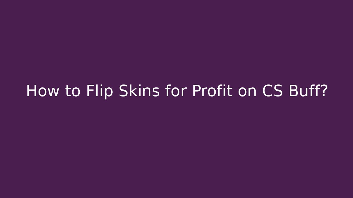 How to Flip Skins for Profit on CS Buff?