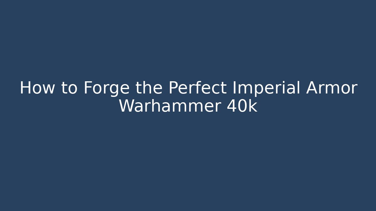 How to Forge the Perfect Imperial Armor Warhammer 40k