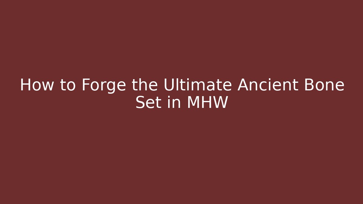 How to Forge the Ultimate Ancient Bone Set in MHW