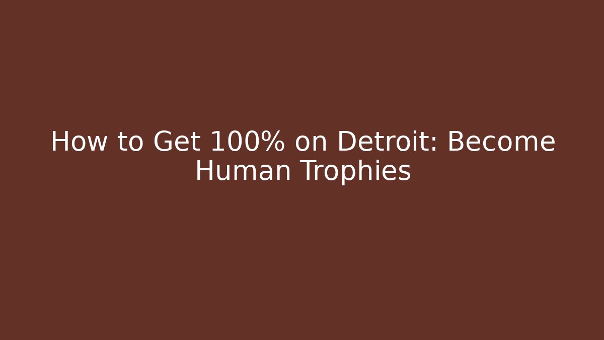 How to Get 100% on Detroit: Become Human Trophies