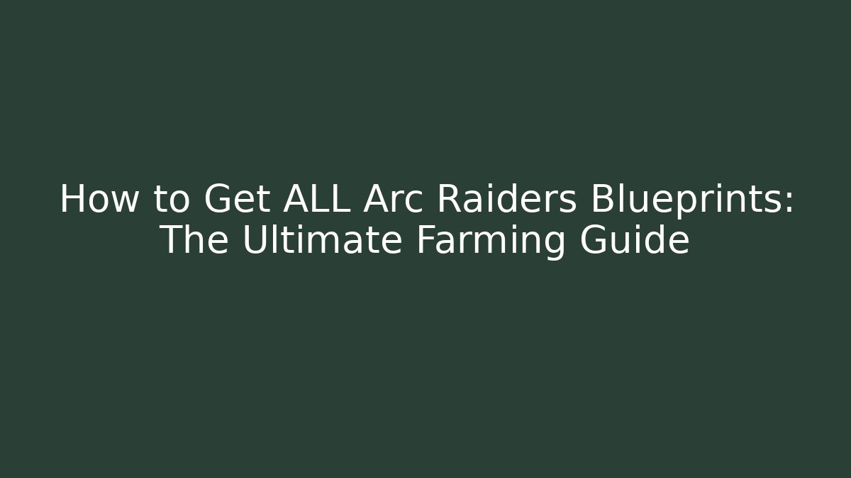 How to Get ALL Arc Raiders Blueprints: The Ultimate Farming Guide - Método de Aprovação