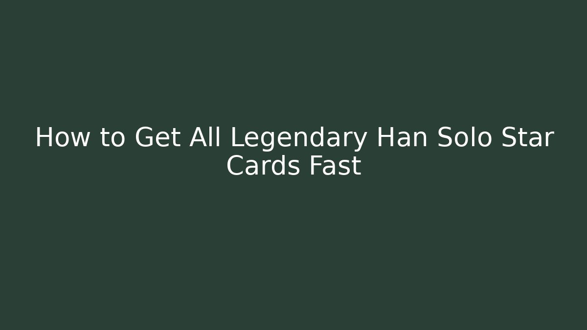 How to Get All Legendary Han Solo Star Cards Fast