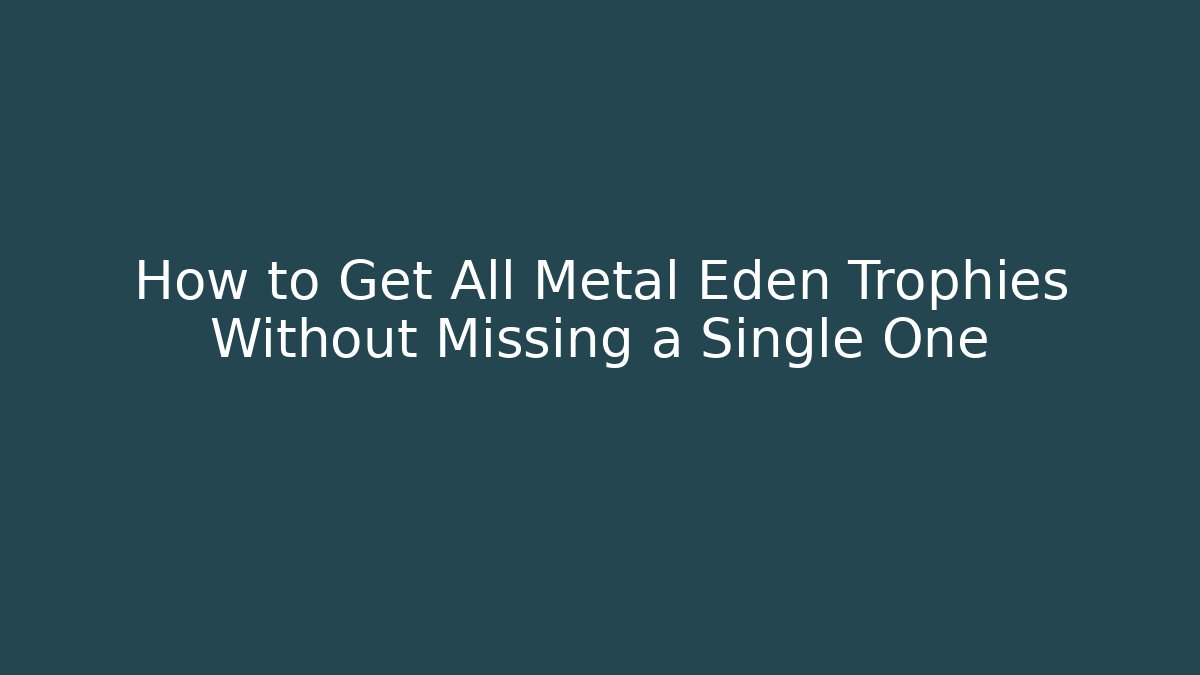 How to Get All Metal Eden Trophies Without Missing a Single One