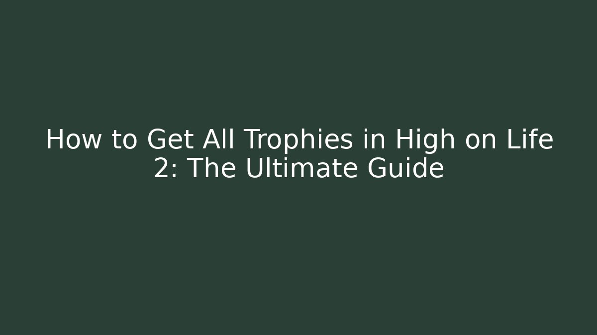 How to Get All Trophies in High on Life 2: The Ultimate Guide