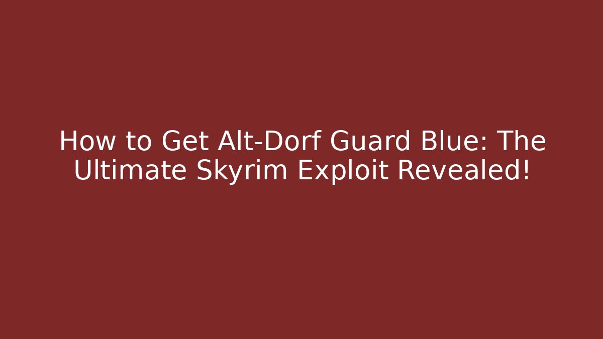 How to Get Alt-Dorf Guard Blue: The Ultimate Skyrim Exploit Revealed!