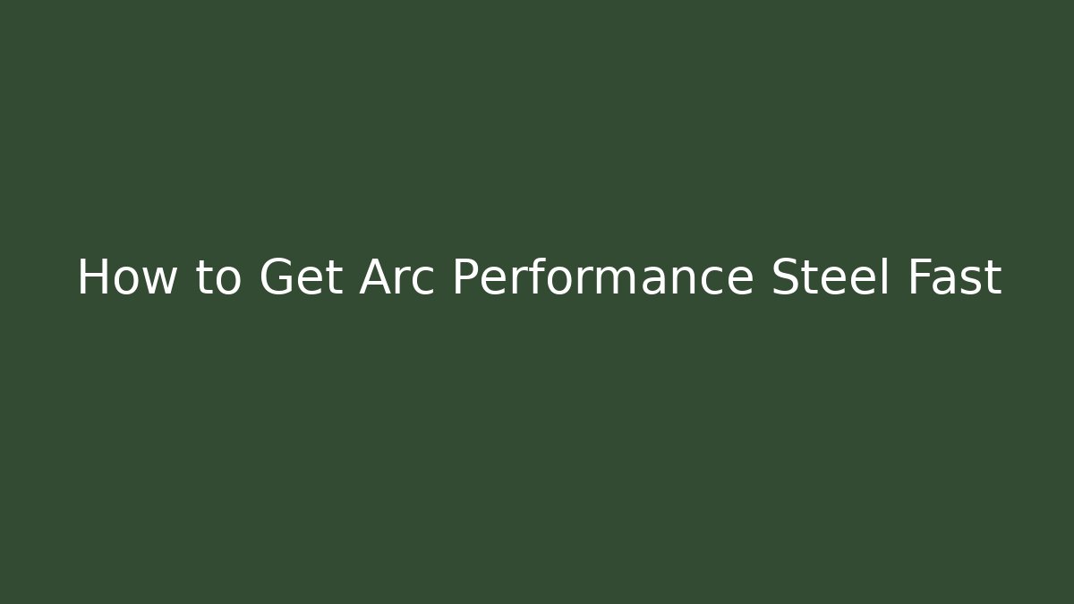 How to Get Arc Performance Steel Fast