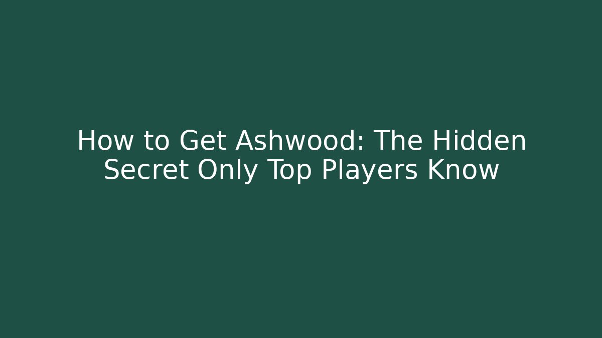 How to Get Ashwood: The Hidden Secret Only Top Players Know