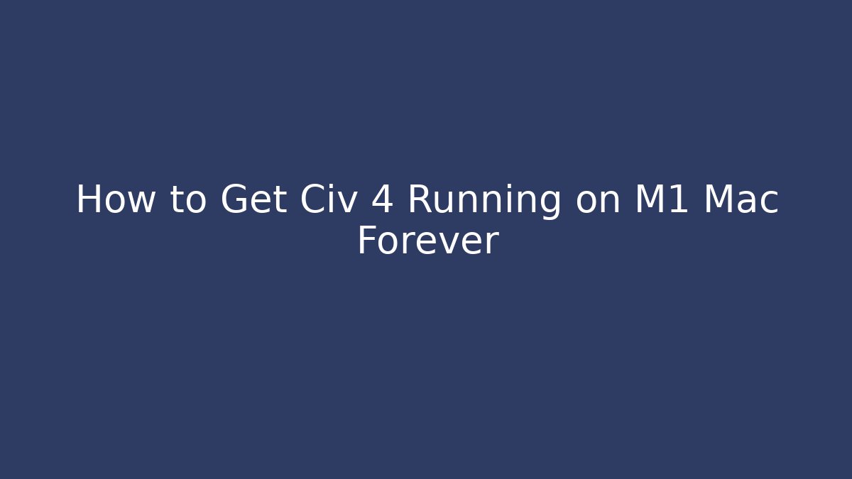 How to Get Civ 4 Running on M1 Mac Forever