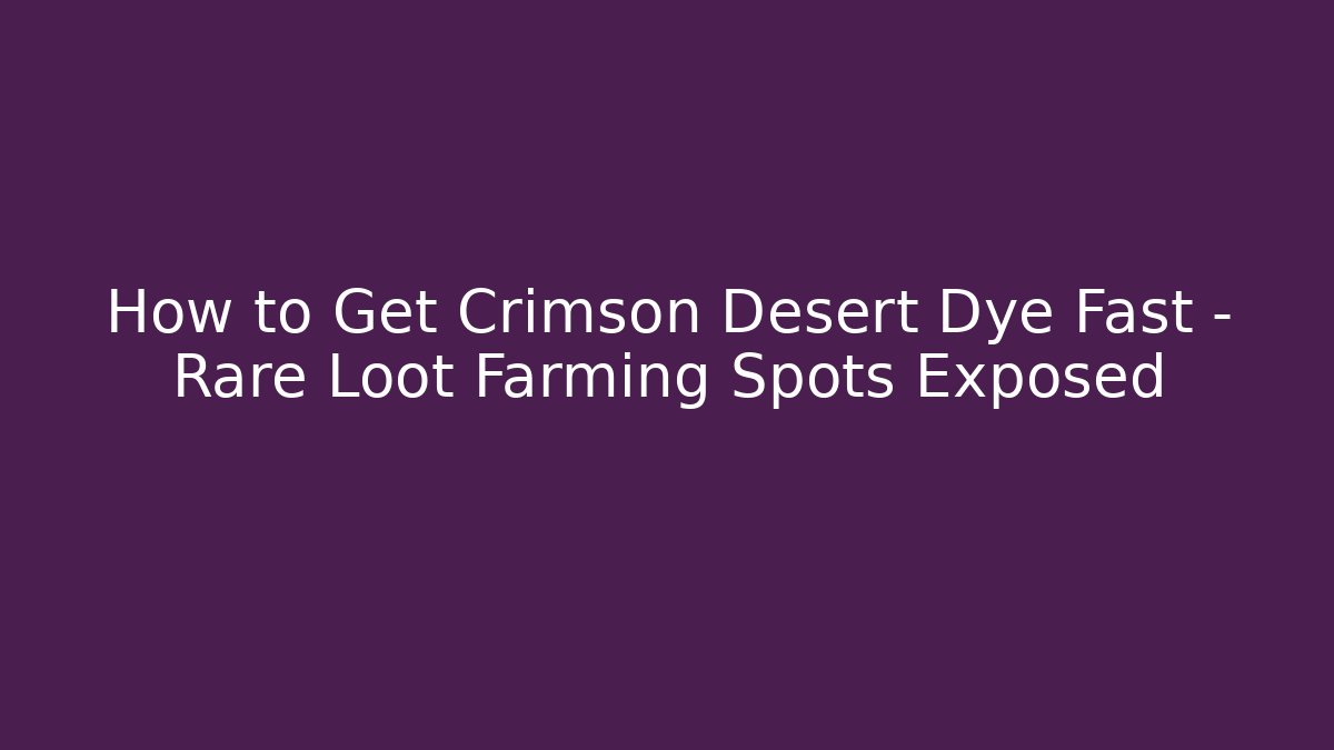 How to Get Crimson Desert Dye Fast – Rare Loot Farming Spots Exposed