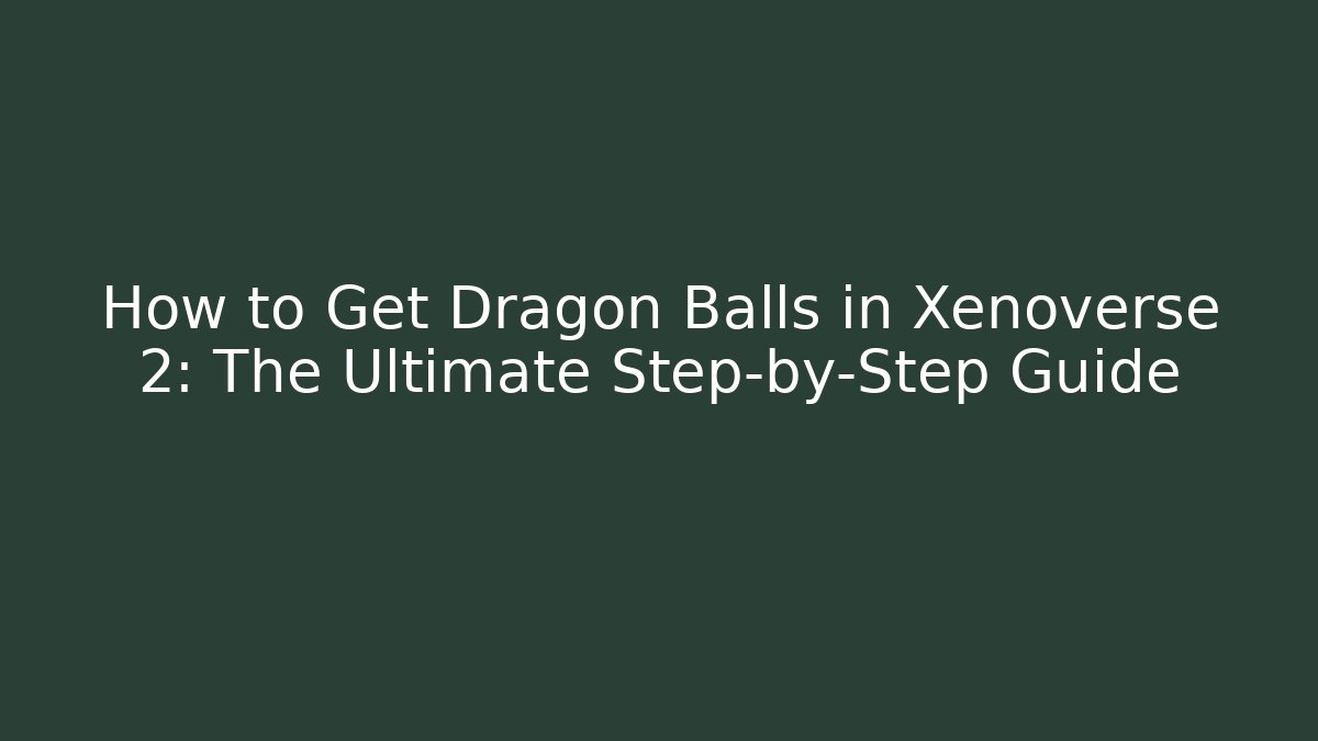 How to Get Dragon Balls in Xenoverse 2: The Ultimate Step-by-Step Guide