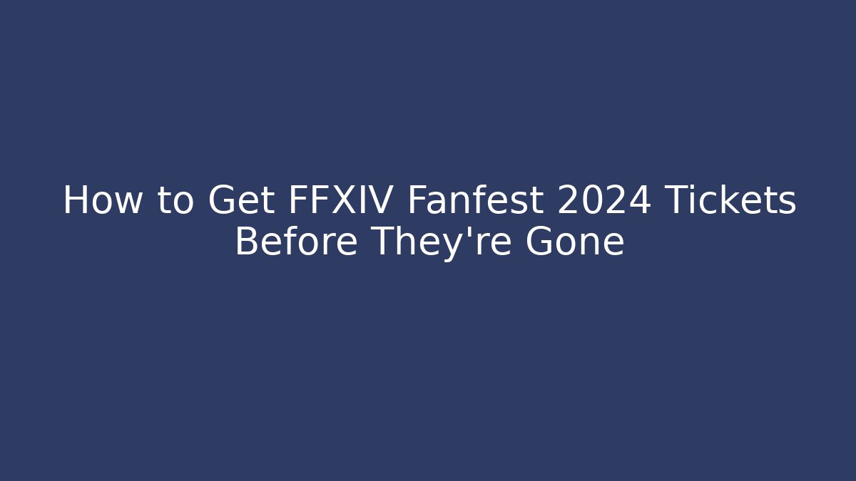 How to Get FFXIV Fanfest 2024 Tickets Before They're Gone - Método de Aprovação