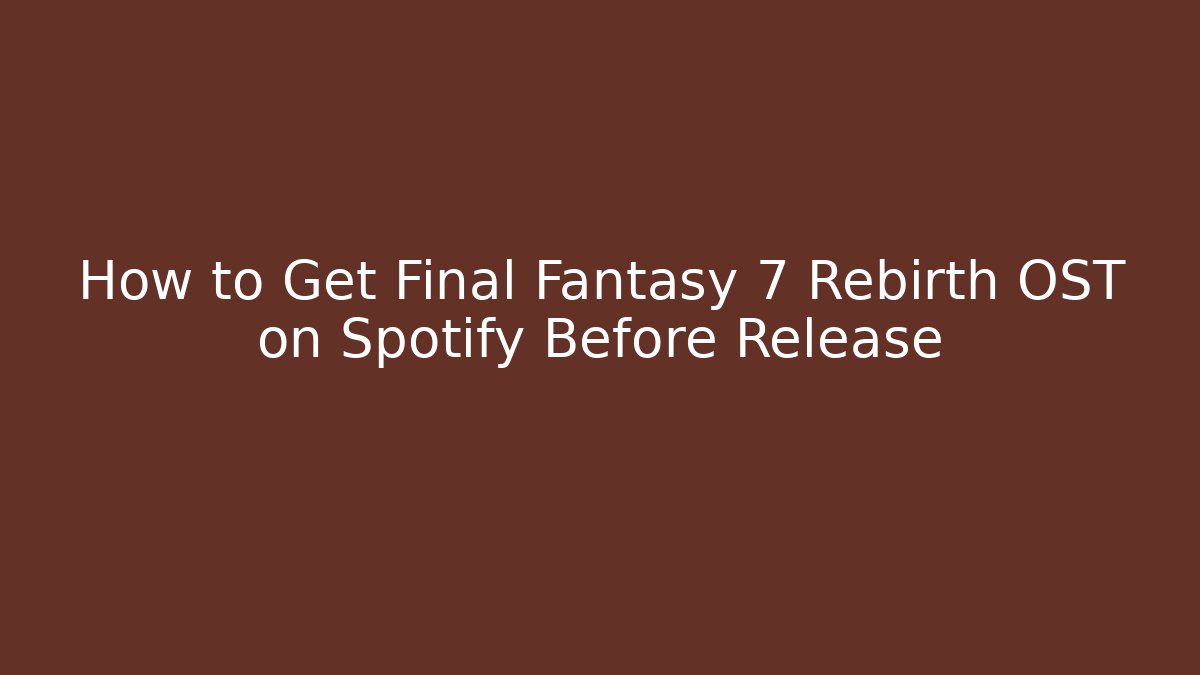 How to Get Final Fantasy 7 Rebirth OST on Spotify Before Release