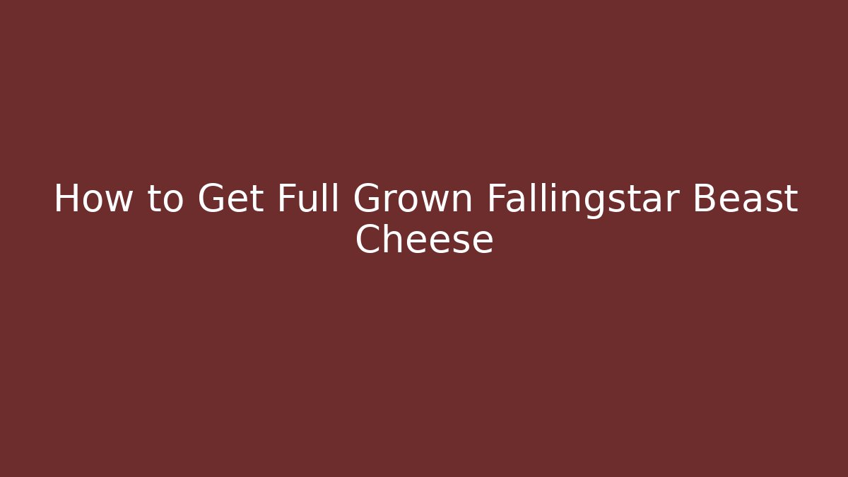 How to Get Full Grown Fallingstar Beast Cheese