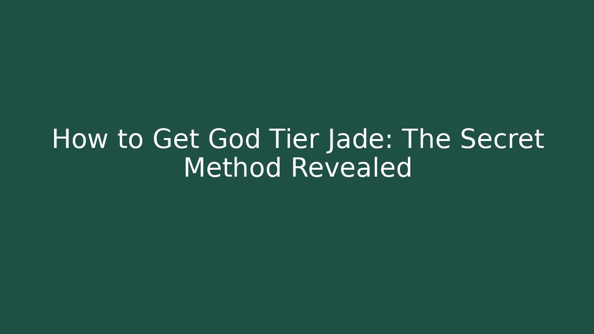 How to Get God Tier Jade: The Secret Method Revealed