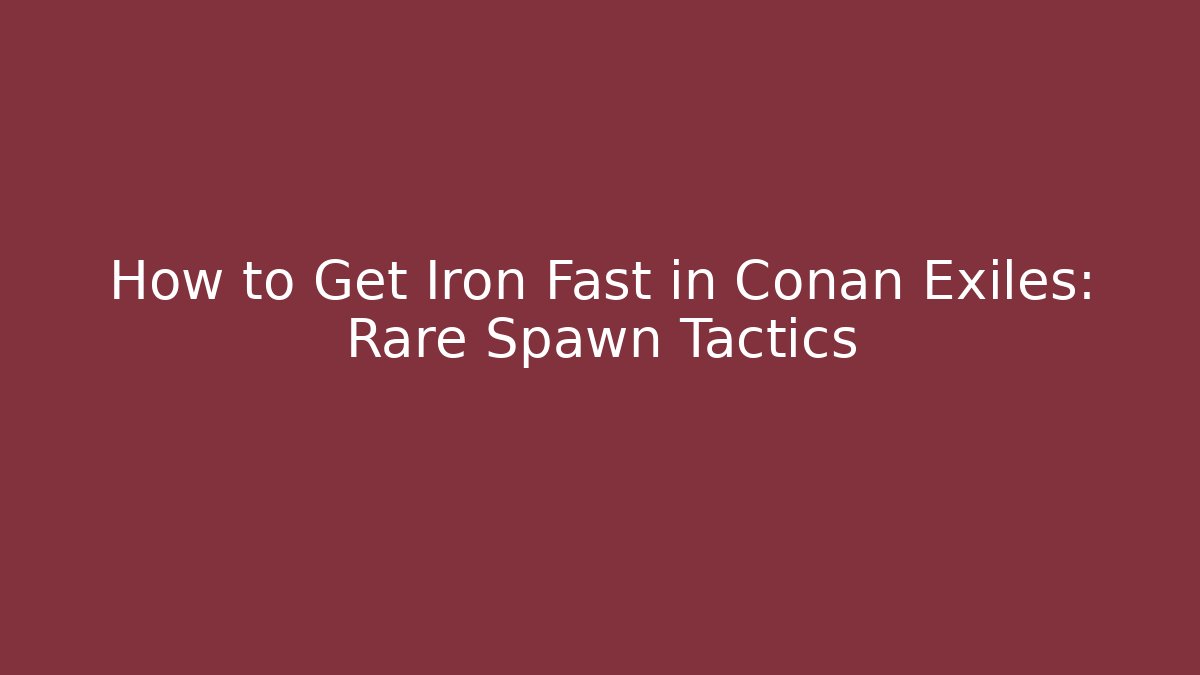 How to Get Iron Fast in Conan Exiles: Rare Spawn Tactics