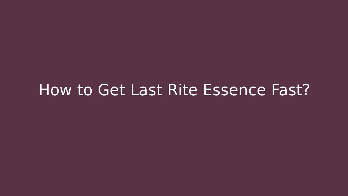 How to Get Last Rite Essence Fast?