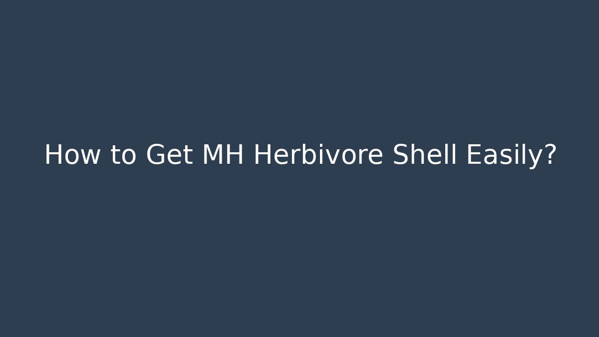 How to Get MH Herbivore Shell Easily?