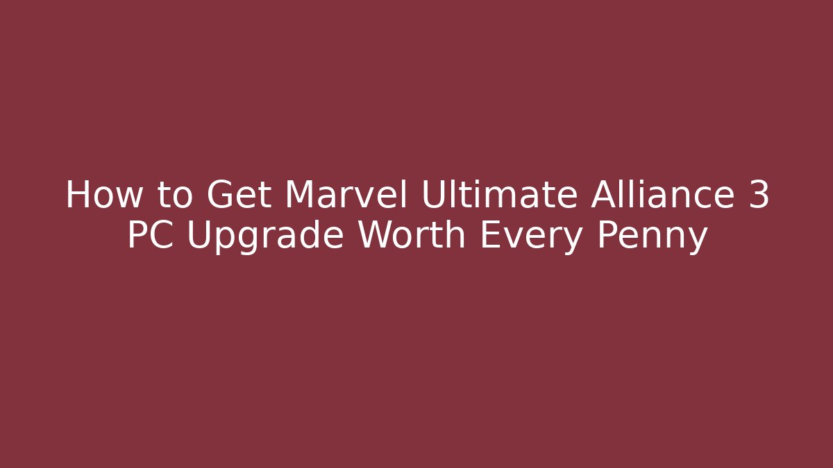 How to Get Marvel Ultimate Alliance 3 PC Upgrade Worth Every Penny