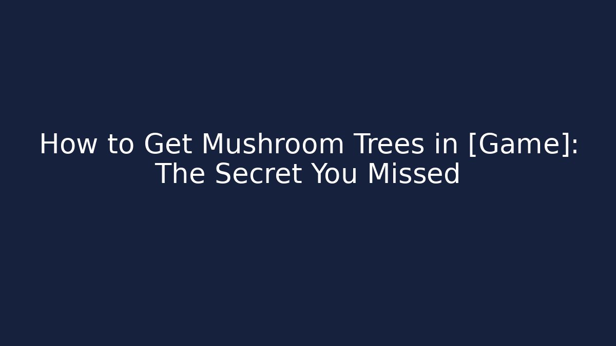 How to Get Mushroom Trees in [Game]: The Secret You Missed