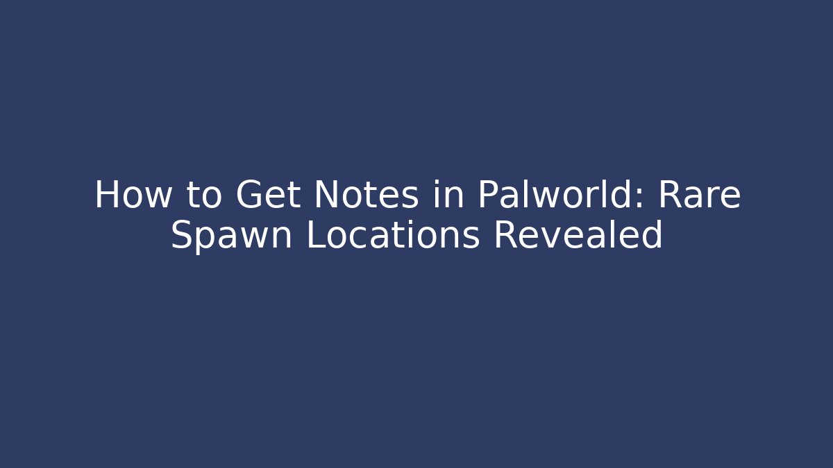 How to Get Notes in Palworld: Rare Spawn Locations Revealed