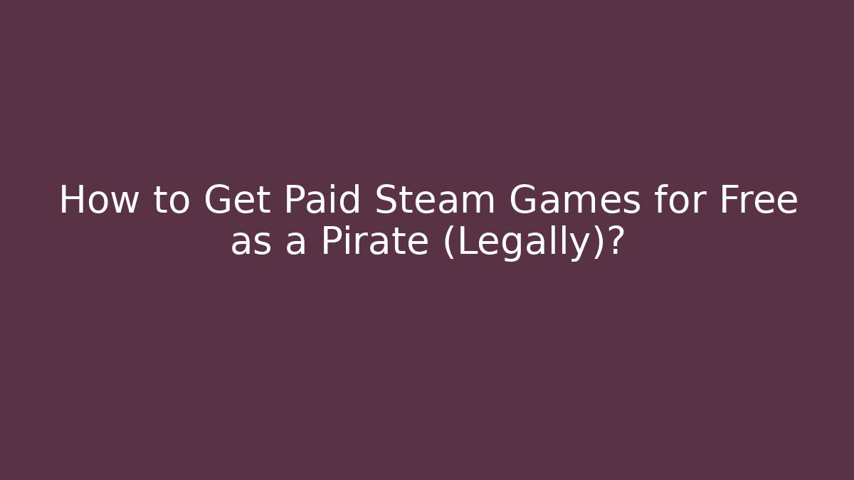 How to Get Paid Steam Games for Free as a Pirate (Legally)?