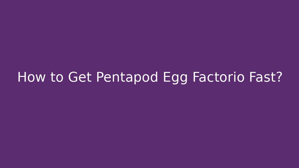 How to Get Pentapod Egg Factorio Fast?