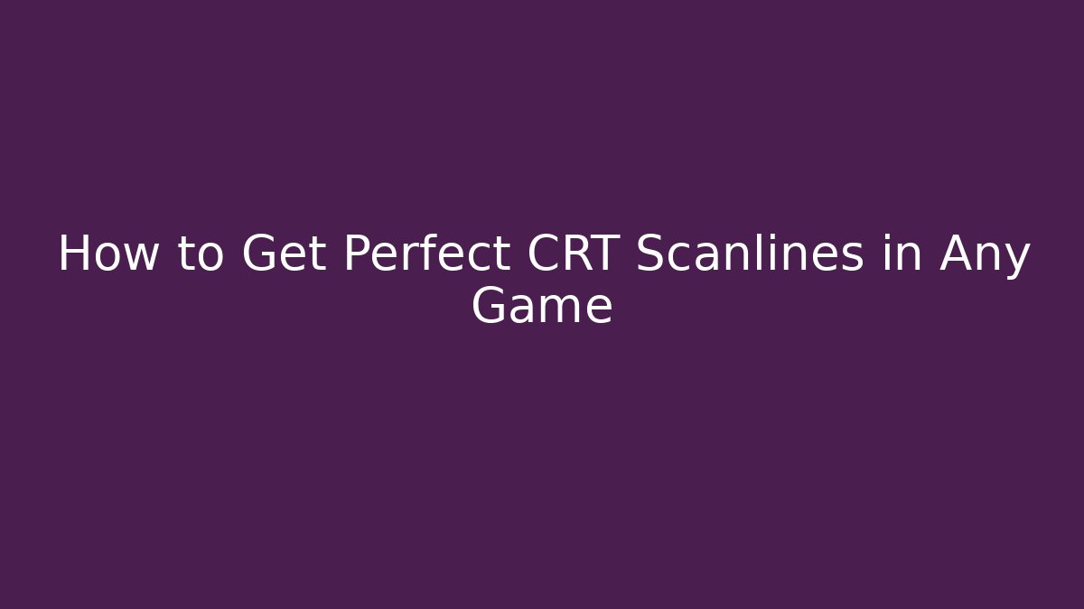 How to Get Perfect CRT Scanlines in Any Game