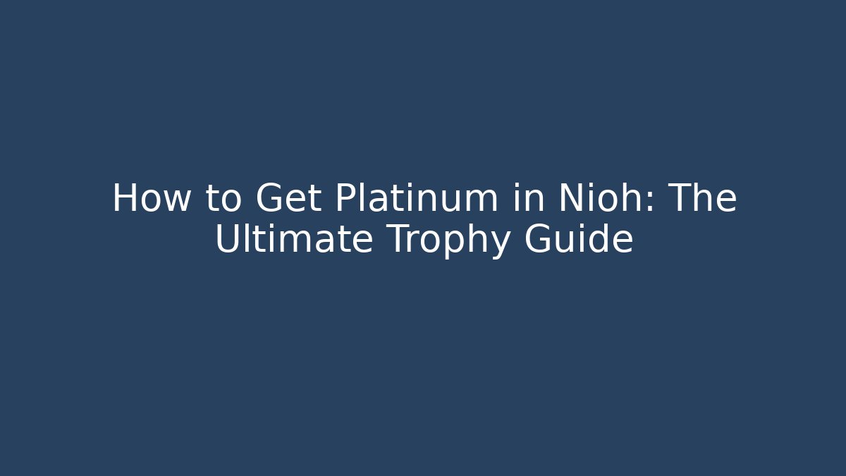 How to Get Platinum in Nioh: The Ultimate Trophy Guide