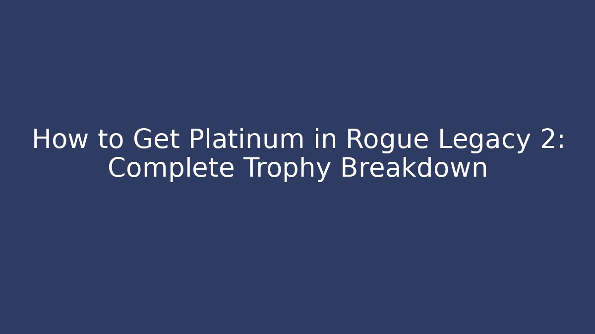 How to Get Platinum in Rogue Legacy 2: Complete Trophy Breakdown - Método de Aprovação