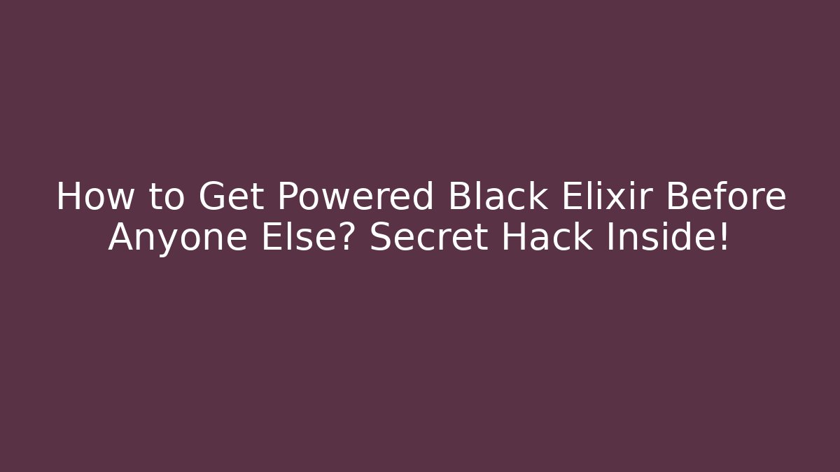 How to Get Powered Black Elixir Before Anyone Else? Secret Hack Inside!