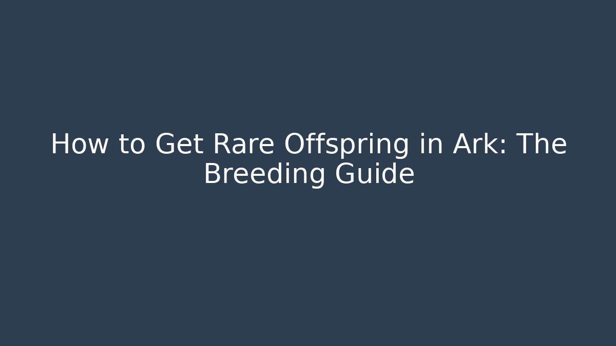How to Get Rare Offspring in Ark: The Breeding Guide