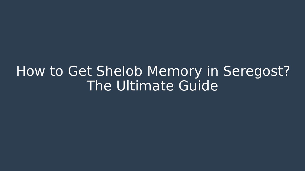 How to Get Shelob Memory in Seregost? The Ultimate Guide - Método de Aprovação
