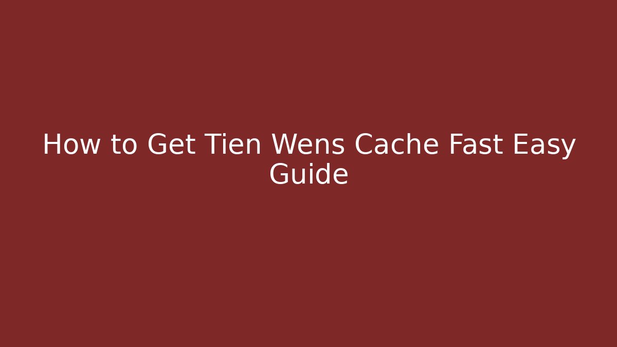 How to Get Tien Wens Cache Fast Easy Guide - Método de Aprovação