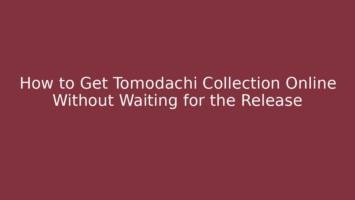 How to Get Tomodachi Collection Online Without Waiting for the Release