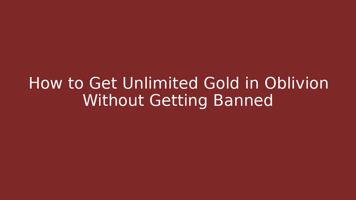 How to Get Unlimited Gold in Oblivion Without Getting Banned