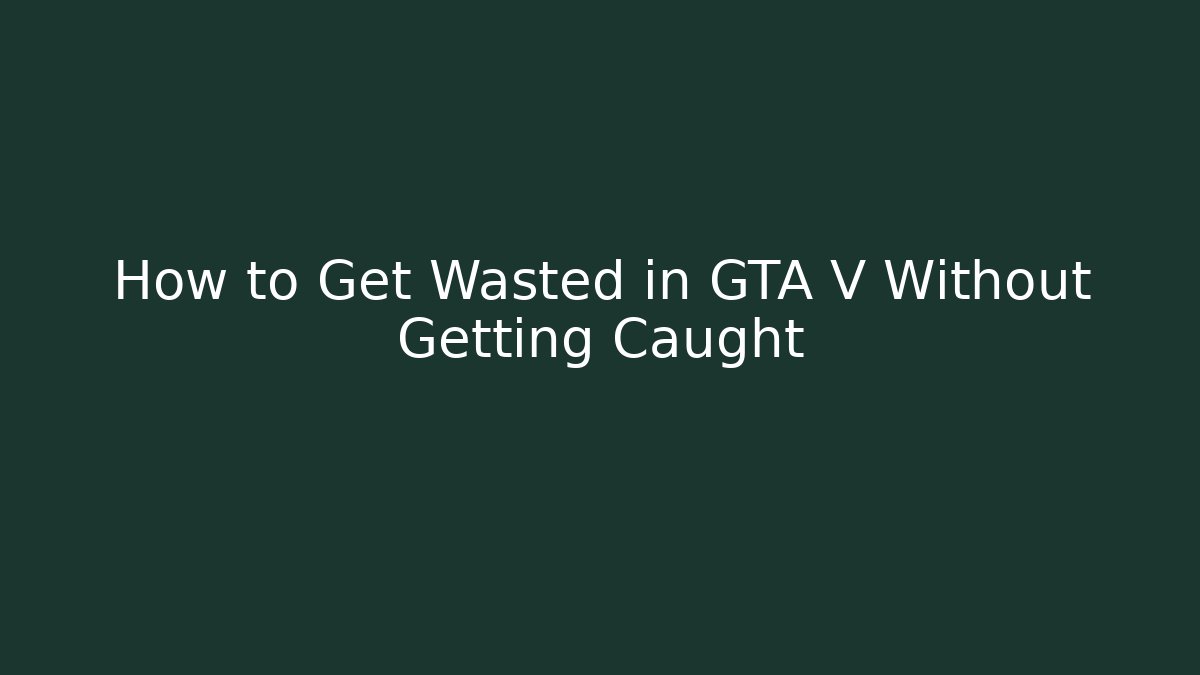 How to Get Wasted in GTA V Without Getting Caught